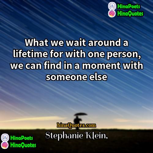 Stephanie Klein Quotes | What we wait around a lifetime for